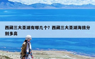 西藏三大圣湖有哪幾個？西藏三大圣湖海拔分別多高