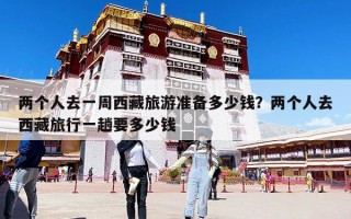 兩個人去一周西藏旅游準備多少錢？兩個人去西藏旅行一趟要多少錢