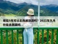 現(xiàn)在9月可以去西藏旅游嗎？2021年九月份能去西藏嗎