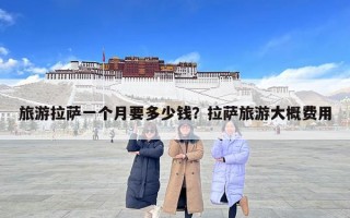 旅游拉薩一個(gè)月要多少錢？拉薩旅游大概費(fèi)用