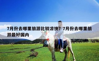 7月份去哪里旅游比較涼快？7月份去哪里旅游最好國內