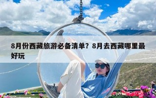 8月份西藏旅游必備清單？8月去西藏哪里最好玩