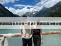 西藏旅游景點價格一覽表？西藏旅游攻略價格