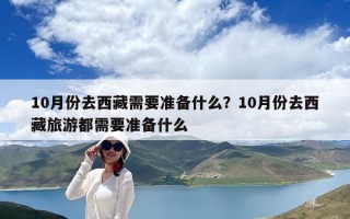 10月份去西藏需要準(zhǔn)備什么？10月份去西藏旅游都需要準(zhǔn)備什么