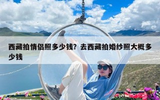 西藏拍情侶照多少錢？去西藏拍婚紗照大概多少錢