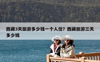 西藏3天旅游多少錢一個人住？西藏旅游三天多少錢