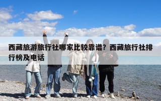 西藏旅游旅行社哪家比較靠譜？西藏旅行社排行榜及電話