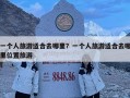 一個人旅游適合去哪里？一個人旅游適合去哪里位置旅游