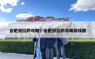 合肥到拉薩攻略？合肥到拉薩攻略路線圖