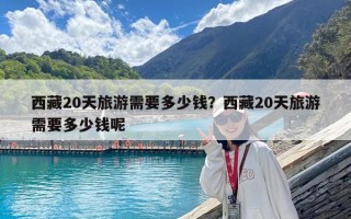 西藏20天旅游需要多少錢？西藏20天旅游需要多少錢呢