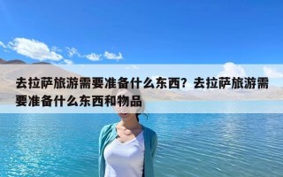 去拉薩旅游需要準備什么東西？去拉薩旅游需要準備什么東西和物品