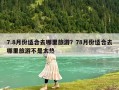 7.8月份適合去哪里旅游？78月份適合去哪里旅游不是太熱