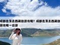 成都出發(fā)去西藏旅游攻略？成都出發(fā)去西藏旅游攻略一日游