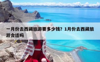 一月份去西藏旅游要多少錢？1月份去西藏旅游合適嗎