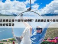 去西藏去哪個(gè)旅行社好呢？去西藏去哪個(gè)旅行社好呢英語