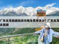 廣東出發(fā)西藏旅游攻略及費(fèi)用多少？廣東出發(fā)去西藏