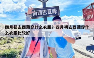 四月初去西藏穿什么衣服？四月初去西藏穿什么衣服比較好