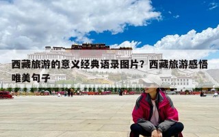 西藏旅游的意義經(jīng)典語錄圖片？西藏旅游感悟唯美句子