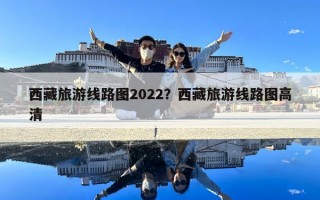 西藏旅游線路圖2022？西藏旅游線路圖高清