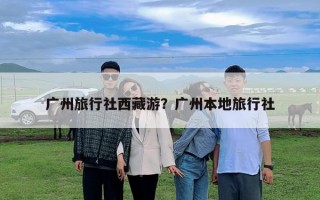 廣州旅行社西藏游？廣州本地旅行社