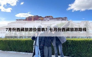 7月份西藏旅游價目表？七月份西藏旅游路線