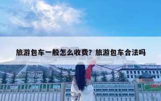 旅游包車一般怎么收費(fèi)？旅游包車合法嗎