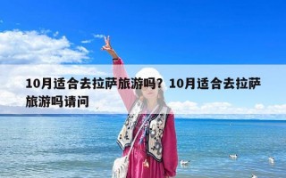 10月適合去拉薩旅游嗎？10月適合去拉薩旅游嗎請問