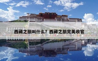 西藏之旅叫什么？西藏之旅完美收官