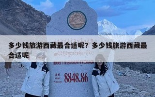 多少錢旅游西藏最合適呢？多少錢旅游西藏最合適呢