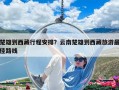 楚雄到西藏行程安排？云南楚雄到西藏旅游最佳路線