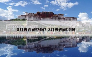 8月去西藏熱嗎？8月去西藏冷嗎