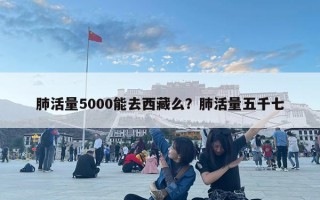 肺活量5000能去西藏么？肺活量五千七