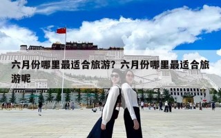 六月份哪里最適合旅游？六月份哪里最適合旅游呢