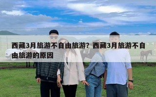 西藏3月旅游不自由旅游？西藏3月旅游不自由旅游的原因