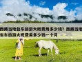 西藏當地包車旅游大概費用多少錢？西藏當地包車旅游大概費用多少錢一個月