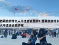 西藏旅游什么人不適合去旅游？西藏旅游什么人不適合去旅游呢