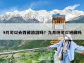 9月可以去西藏旅游嗎？九月份可以進藏嗎