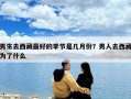 男生去西藏最好的季節(jié)是幾月份？男人去西藏為了什么