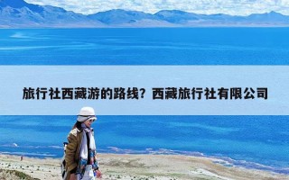 旅行社西藏游的路線？西藏旅行社有限公司