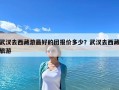 武漢去西藏游最好的團報價多少？武漢去西藏旅游