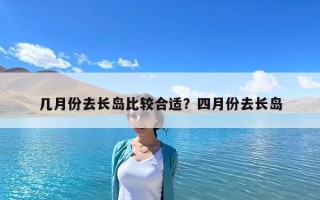 幾月份去長島比較合適？四月份去長島