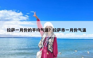 拉薩一月份的平均氣溫？拉薩市一月份氣溫