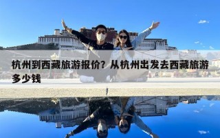 杭州到西藏旅游報價？從杭州出發去西藏旅游多少錢