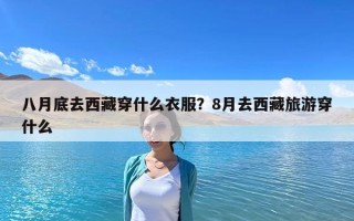 八月底去西藏穿什么衣服？8月去西藏旅游穿什么