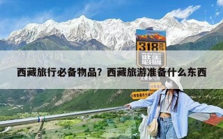 西藏旅行必備物品？西藏旅游準(zhǔn)備什么東西