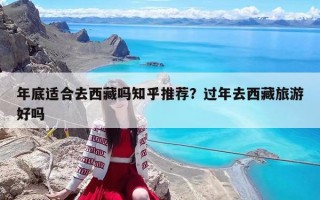 年底適合去西藏嗎知乎推薦？過年去西藏旅游好嗎