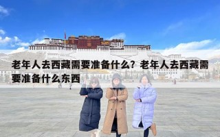 老年人去西藏需要準備什么？老年人去西藏需要準備什么東西