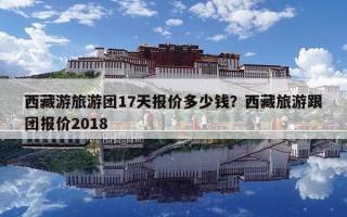 西藏游旅游團17天報價多少錢？西藏旅游跟團報價2018