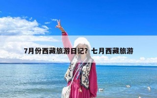 7月份西藏旅游日記？七月西藏旅游