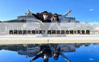 西藏旅游攻略8天？西藏旅游攻略8天免費